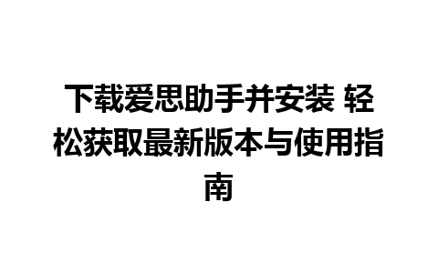 下载爱思助手并安装 轻松获取最新版本与使用指南