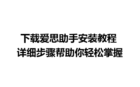 下载爱思助手安装教程 详细步骤帮助你轻松掌握