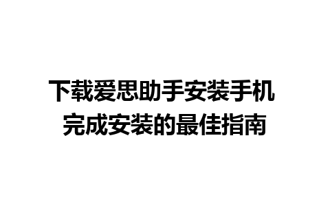 下载爱思助手安装手机 完成安装的最佳指南