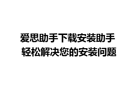 爱思助手下载安装助手 轻松解决您的安装问题