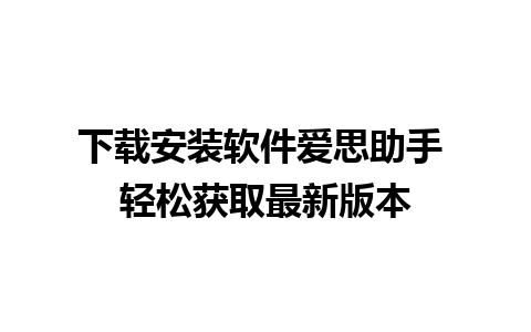 下载安装软件爱思助手 轻松获取最新版本