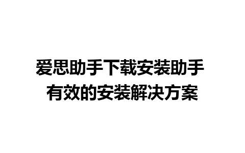 爱思助手下载安装助手 有效的安装解决方案