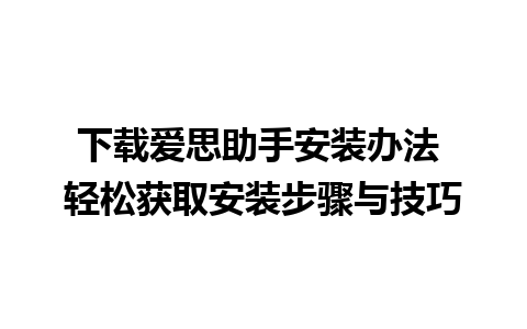 下载爱思助手安装办法 轻松获取安装步骤与技巧