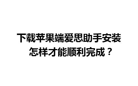 下载苹果端爱思助手安装 怎样才能顺利完成？