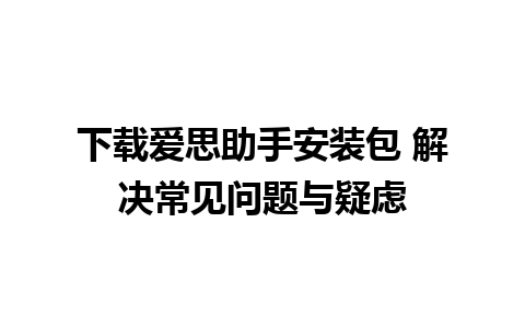 下载爱思助手安装包 解决常见问题与疑虑