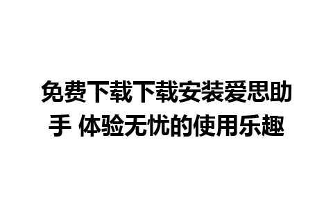 免费下载下载安装爱思助手 体验无忧的使用乐趣