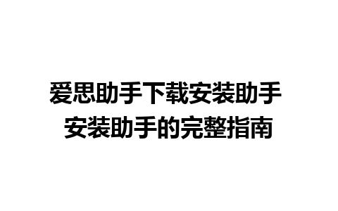 爱思助手下载安装助手 安装助手的完整指南