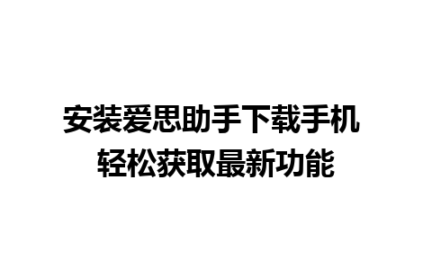 安装爱思助手下载手机 轻松获取最新功能